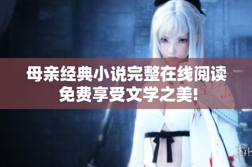 母親經典小說完整在線閱讀 免費享受文學之美!