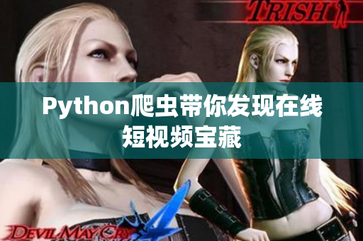 Python爬蟲帶你發(fā)現(xiàn)在線短視頻寶藏