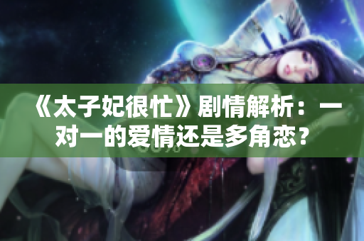 《太子妃很忙》劇情解析：一對(duì)一的愛情還是多角戀？