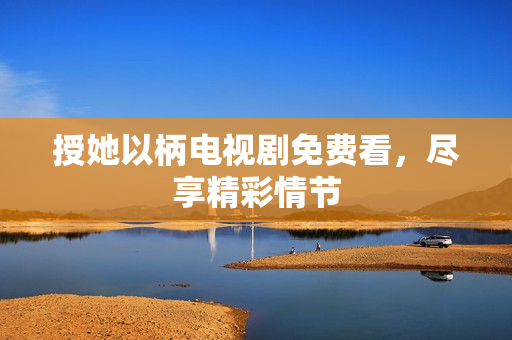 授她以柄電視劇免費(fèi)看，盡享精彩情節(jié)