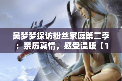 吳夢夢探訪粉絲家庭第二季：親歷真情，感受溫暖【1080P在線觀看】
