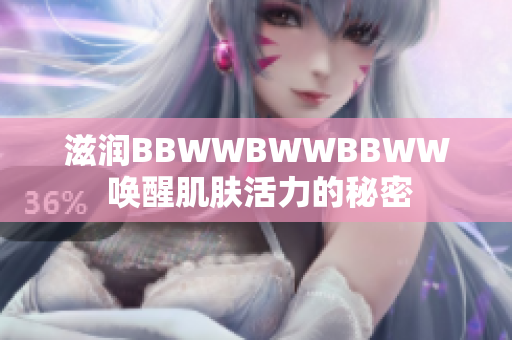 滋潤(rùn)BBWWBWWBBWW 喚醒肌膚活力的秘密