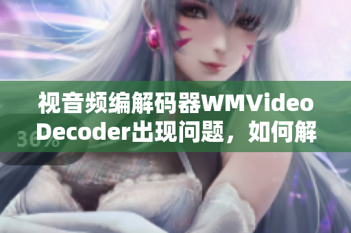 視音頻編解碼器WMVideoDecoder出現(xiàn)問(wèn)題，如何解決？