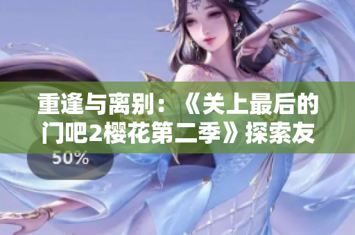 重逢與離別：《關(guān)上最后的門吧2櫻花第二季》探索友情與成長的新篇章