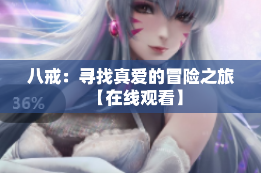 八戒：尋找真愛(ài)的冒險(xiǎn)之旅【在線觀看】