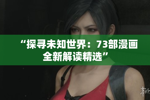 “探尋未知世界：73部漫畫全新解讀精選”