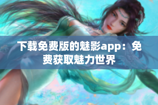 下載免費(fèi)版的魅影app：免費(fèi)獲取魅力世界