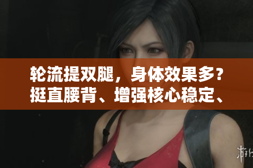 輪流提雙腿，身體效果多？挺直腰背、增強(qiáng)核心穩(wěn)定、改善循環(huán)！