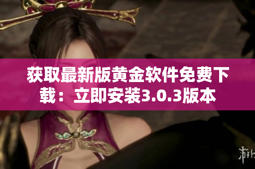獲取最新版黃金軟件免費下載：立即安裝3.0.3版本