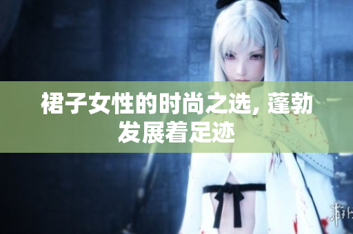 裙子女性的時(shí)尚之選, 蓬勃發(fā)展著足跡
