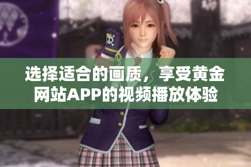 選擇適合的畫質(zhì)，享受黃金網(wǎng)站APP的視頻播放體驗