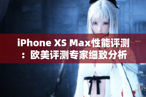 iPhone XS Max性能評測：歐美評測專家細致分析