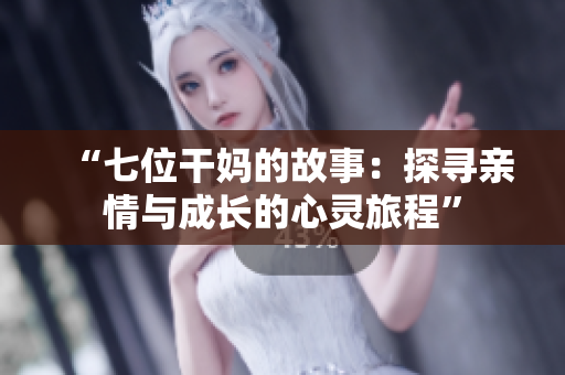 “七位干媽的故事：探尋親情與成長(zhǎng)的心靈旅程”