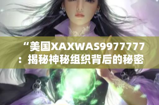“美國XAXWAS9977777：揭秘神秘組織背后的秘密與故事”