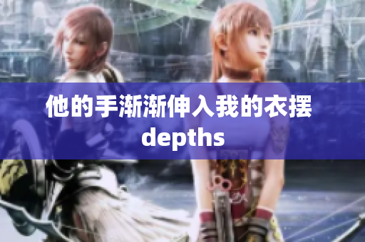他的手漸漸伸入我的衣擺 depths