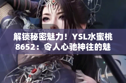解鎖秘密魅力！YSL水蜜桃8652：令人心馳神往的魅力之選