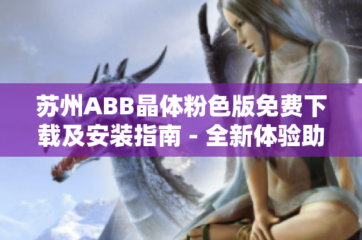 蘇州ABB晶體粉色版免費下載及安裝指南 - 全新體驗助力工業(yè)創(chuàng)新