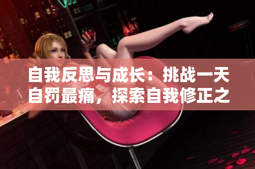 自我反思與成長(zhǎng)：挑戰(zhàn)一天自罰最痛，探索自我修正之路