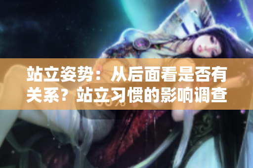 站立姿勢：從后面看是否有關(guān)系？站立習(xí)慣的影響調(diào)查