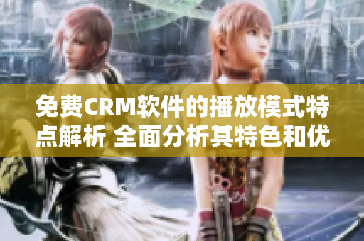 免費CRM軟件的播放模式特點解析 全面分析其特色和優(yōu)勢