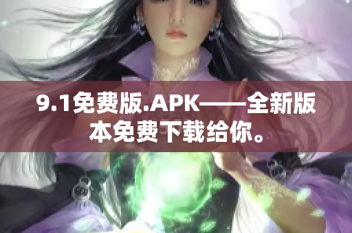 9.1免費版.APK——全新版本免費下載給你。