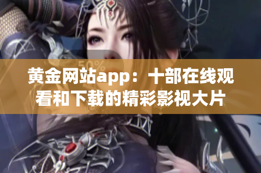 黃金網(wǎng)站app：十部在線觀看和下載的精彩影視大片