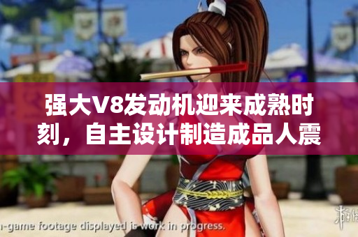 強(qiáng)大V8發(fā)動(dòng)機(jī)迎來(lái)成熟時(shí)刻，自主設(shè)計(jì)制造成品人震撼登場(chǎng)