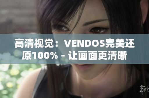 高清視覺：VENDOS完美還原100% - 讓畫面更清晰