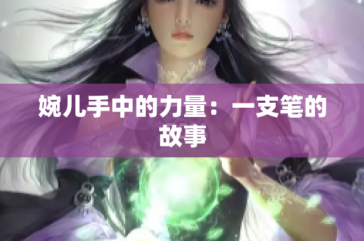 婉兒手中的力量：一支筆的故事