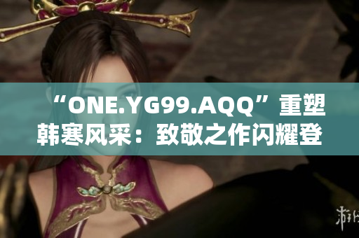 “ONE.YG99.AQQ”重塑韓寒風(fēng)采：致敬之作閃耀登場(chǎng)