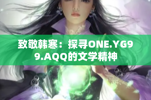 致敬韓寒：探尋ONE.YG99.AQQ的文學(xué)精神