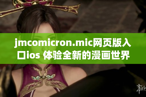 jmcomicron.mic網(wǎng)頁(yè)版入口ios 體驗(yàn)全新的漫畫(huà)世界