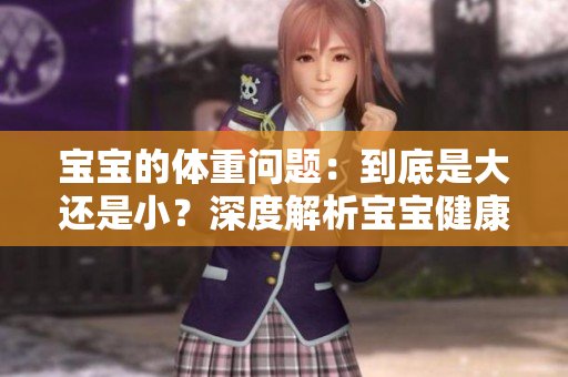 寶寶的體重問(wèn)題：到底是大還是??？深度解析寶寶健康體重及成長(zhǎng)指南