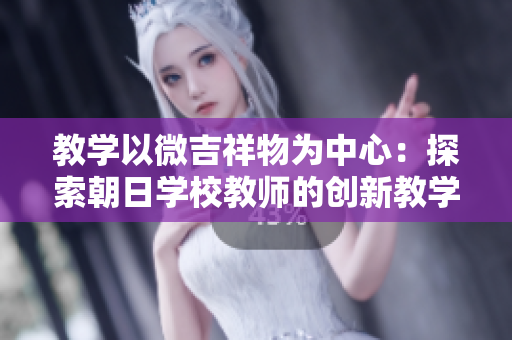 教學(xué)以微吉祥物為中心：探索朝日學(xué)校教師的創(chuàng)新教學(xué)方法