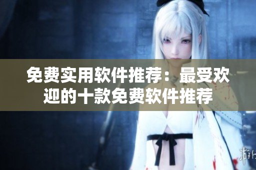 免費(fèi)實(shí)用軟件推薦：最受歡迎的十款免費(fèi)軟件推薦