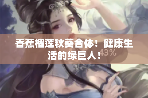香蕉榴蓮秋葵合體！健康生活的綠巨人！