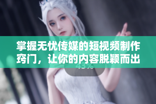 掌握無憂傳媒的短視頻制作竅門，讓你的內(nèi)容脫穎而出