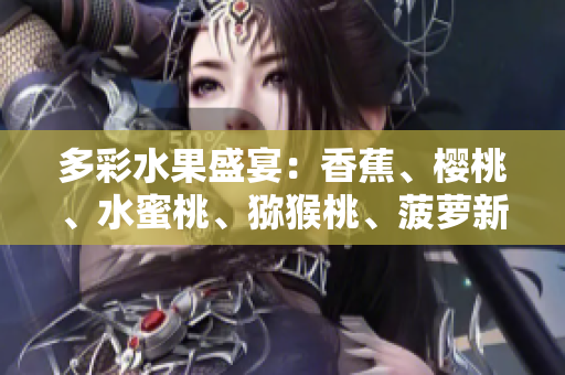 多彩水果盛宴：香蕉、櫻桃、水蜜桃、獼猴桃、菠蘿新鮮來襲