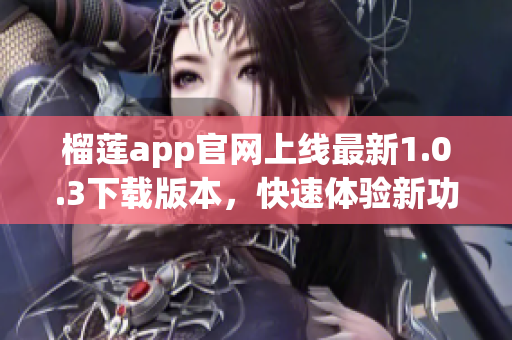 榴蓮app官網(wǎng)上線最新1.0.3下載版本，快速體驗新功能!