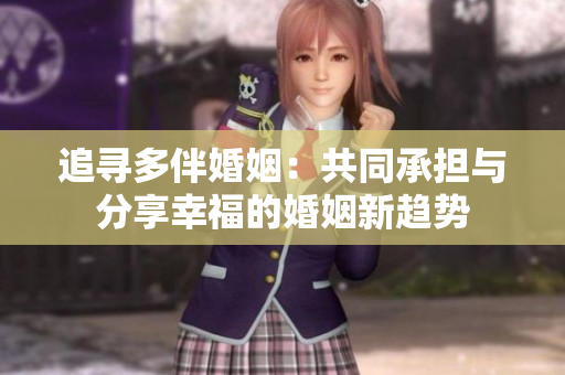 追尋多伴婚姻：共同承擔(dān)與分享幸福的婚姻新趨勢