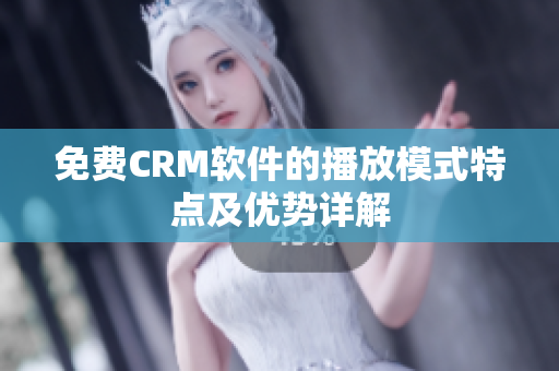 免費(fèi)CRM軟件的播放模式特點(diǎn)及優(yōu)勢(shì)詳解
