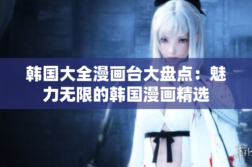 韓國大全漫畫臺大盤點：魅力無限的韓國漫畫精選