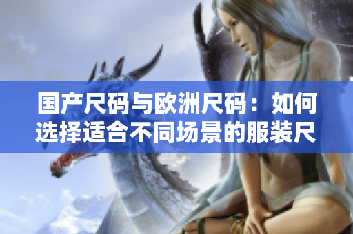 國(guó)產(chǎn)尺碼與歐洲尺碼：如何選擇適合不同場(chǎng)景的服裝尺碼