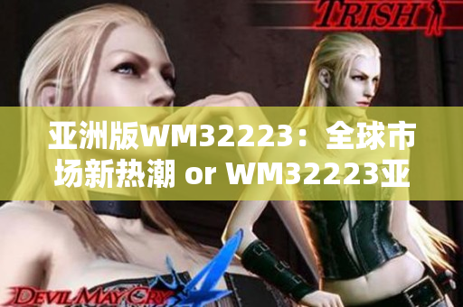 亞洲版WM32223：全球市場新熱潮 or WM32223亞洲版：引領(lǐng)全球市場新潮流