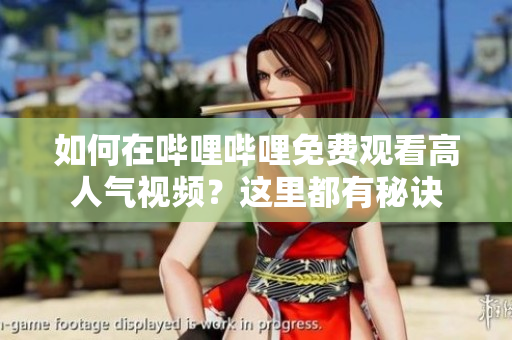 如何在嗶哩嗶哩免費(fèi)觀看高人氣視頻？這里都有秘訣