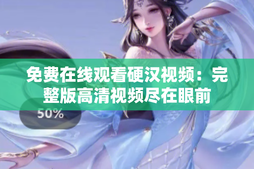 免費(fèi)在線觀看硬漢視頻：完整版高清視頻盡在眼前
