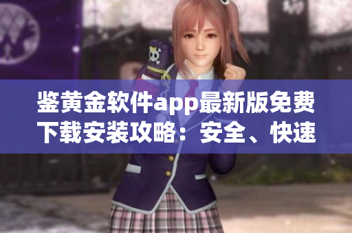鑒黃金軟件app最新版免費(fèi)下載安裝攻略：安全、快速、方便
