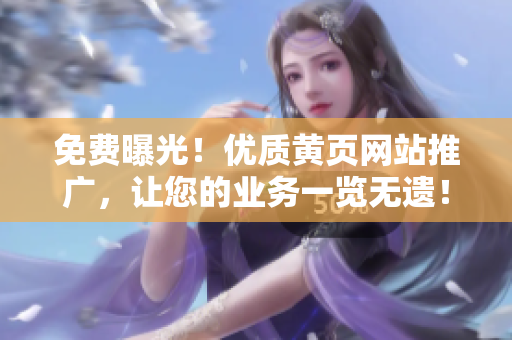 免費(fèi)曝光！優(yōu)質(zhì)黃頁網(wǎng)站推廣，讓您的業(yè)務(wù)一覽無遺！