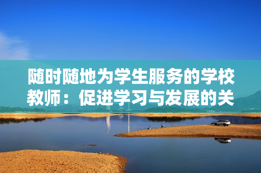 隨時隨地為學(xué)生服務(wù)的學(xué)校教師：促進學(xué)習(xí)與發(fā)展的關(guān)鍵角色