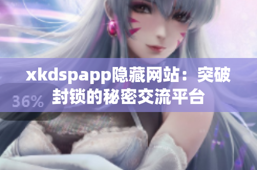 xkdspapp隱藏網(wǎng)站：突破封鎖的秘密交流平臺